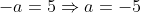 -a = 5 \Rightarrow a = -5